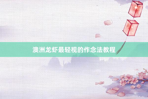澳洲龙虾最轻视的作念法教程