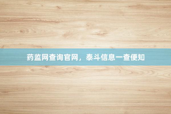 药监网查询官网,泰斗信息一查便知