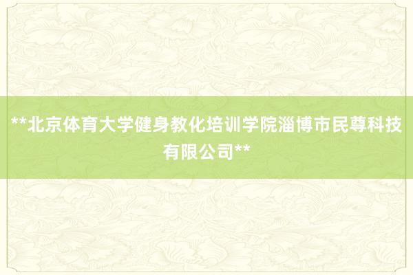 **北京体育大学健身教化培训学院淄博市民尊科技有限公司**