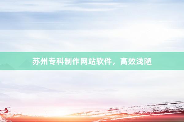 苏州专科制作网站软件，高效浅陋