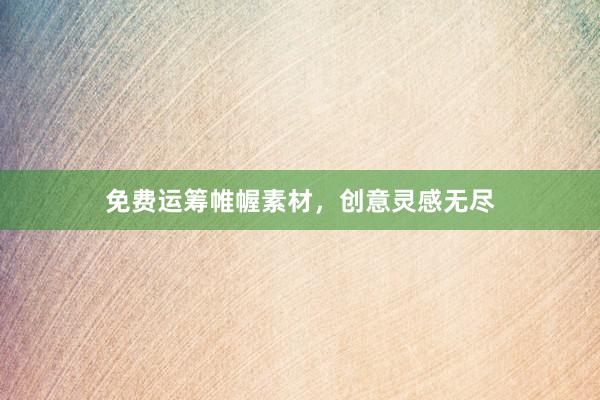 免费运筹帷幄素材，创意灵感无尽
