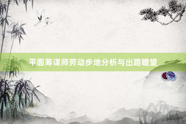 平面筹谋师劳动步地分析与出路瞻望