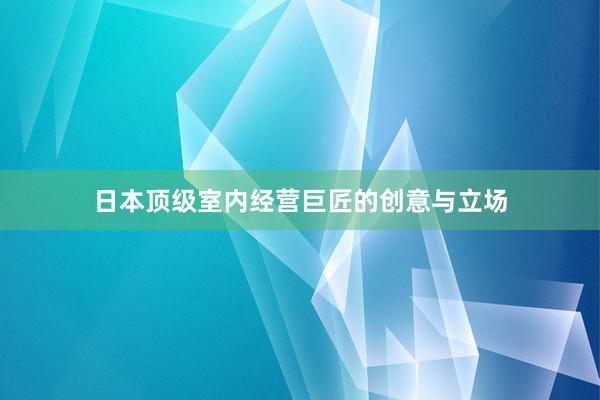 日本顶级室内经营巨匠的创意与立场