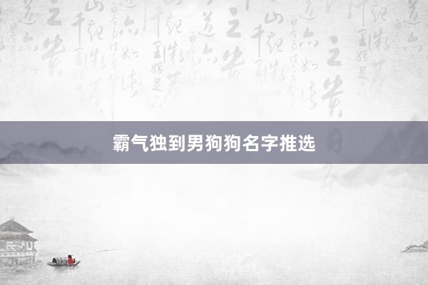 霸气独到男狗狗名字推选