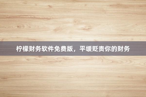 柠檬财务软件免费版,平缓贬责你的财务